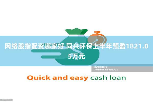 网络股指配资哪家好 同兴环保上半年预盈1821.05万元