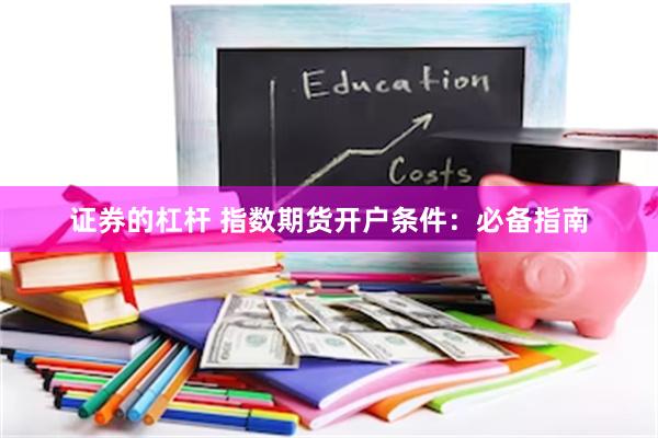 证券的杠杆 指数期货开户条件：必备指南