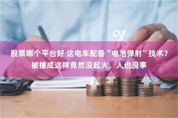 股票哪个平台好 这电车配备“电池弹射”技术？被撞成这样竟然没起火，人也没事
