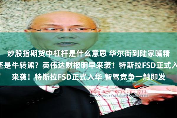 炒股指期货中杠杆是什么意思 华尔街到陆家嘴精选丨美股下跌是调整还是牛转熊？英伟达财报明早来袭！特斯拉FSD正式入华 智驾竞争一触即发