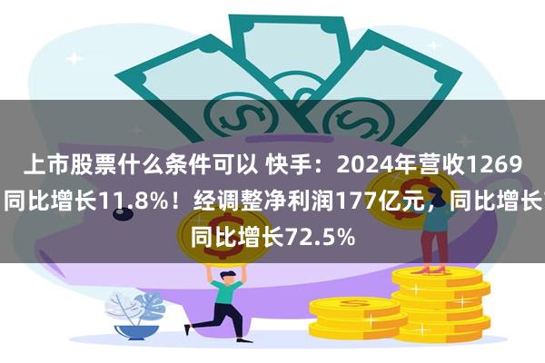 上市股票什么条件可以 快手：2024年营收1269亿元，同比增长11.8%！经调整净利润177亿元，同比增长72.5%
