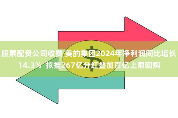 股票配资公司收费 美的集团2024年净利润同比增长14.3%  拟推267亿分红叠加百亿上限回购