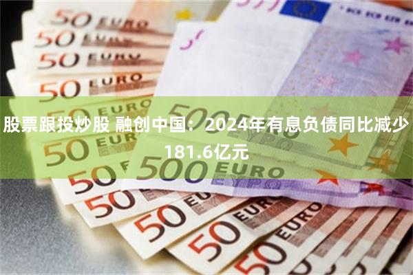 股票跟投炒股 融创中国：2024年有息负债同比减少181.6亿元