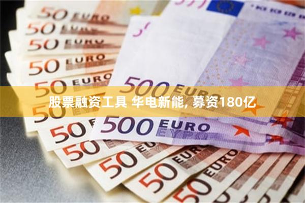 股票融资工具 华电新能, 募资180亿