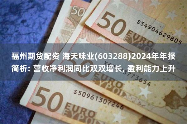 福州期货配资 海天味业(603288)2024年年报简析: 营收净利润同比双双增长, 盈利能力上升