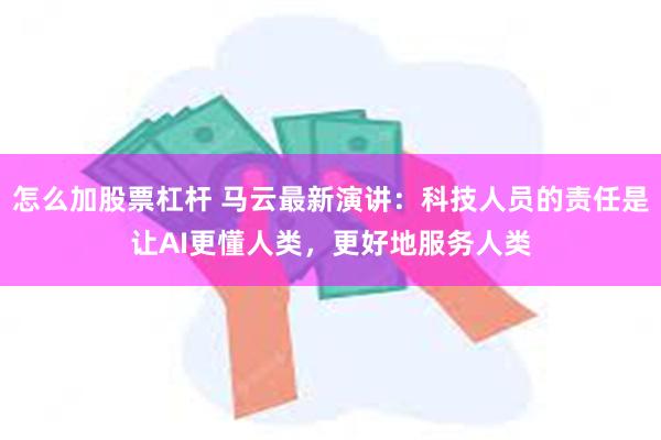 怎么加股票杠杆 马云最新演讲：科技人员的责任是让AI更懂人类，更好地服务人类