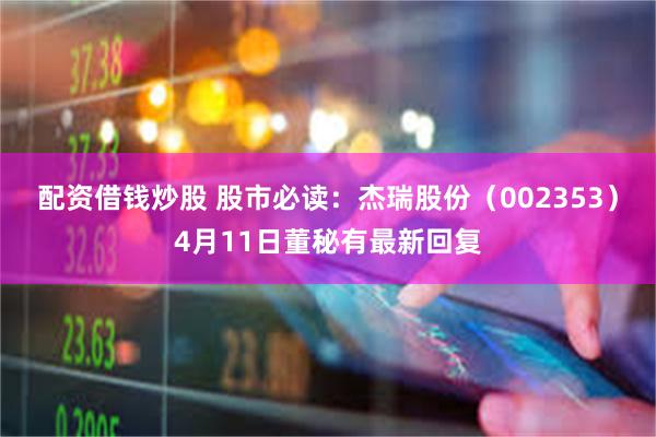 配资借钱炒股 股市必读：杰瑞股份（002353）4月11日董秘有最新回复