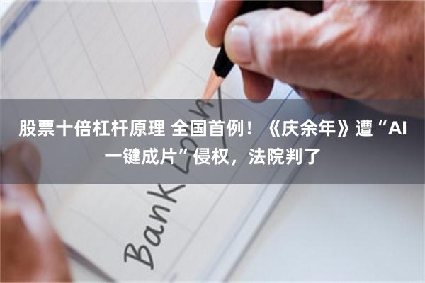 股票十倍杠杆原理 全国首例！《庆余年》遭“AI一键成片”侵权，法院判了