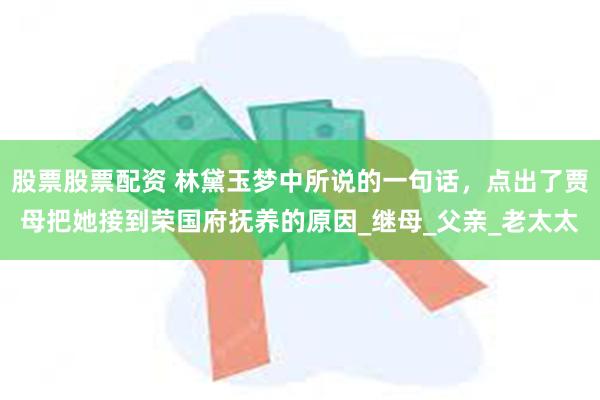 股票股票配资 林黛玉梦中所说的一句话，点出了贾母把她接到荣国府抚养的原因_继母_父亲_老太太