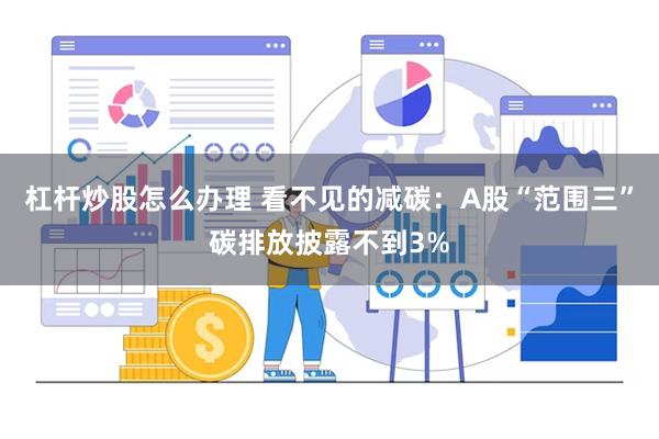 杠杆炒股怎么办理 看不见的减碳：A股“范围三”碳排放披露不到3%
