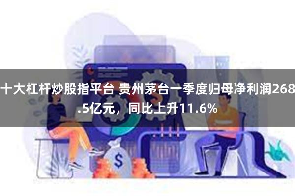 十大杠杆炒股指平台 贵州茅台一季度归母净利润268.5亿元，同比上升11.6%