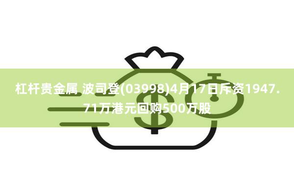 杠杆贵金属 波司登(03998)4月17日斥资1947.71万港元回购500万股