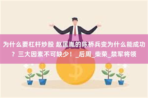 为什么要杠杆炒股 赵匡胤的陈桥兵变为什么能成功？三大因素不可缺少！_后周_柴荣_禁军将领