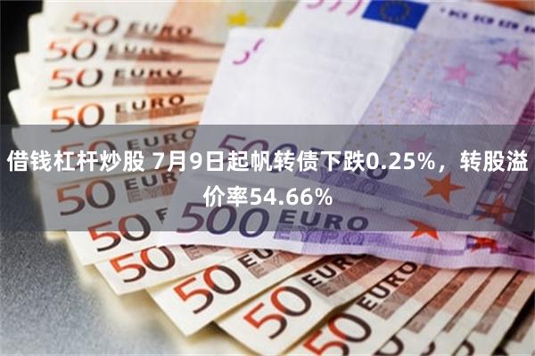借钱杠杆炒股 7月9日起帆转债下跌0.25%，转股溢价率54.66%