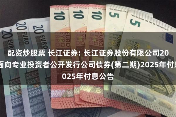 配资炒股票 长江证券: 长江证券股份有限公司2024年面向专业投资者公开发行公司债券(第二期)2025年付息公告