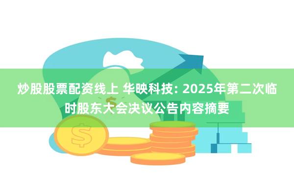 炒股股票配资线上 华映科技: 2025年第二次临时股东大会决议公告内容摘要