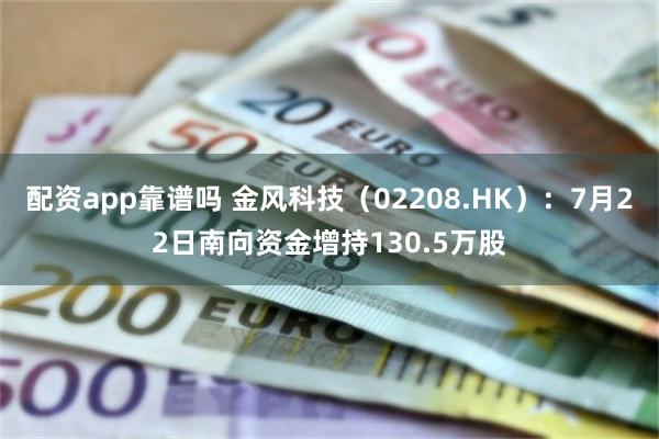 配资app靠谱吗 金风科技（02208.HK）：7月22日南向资金增持130.5万股