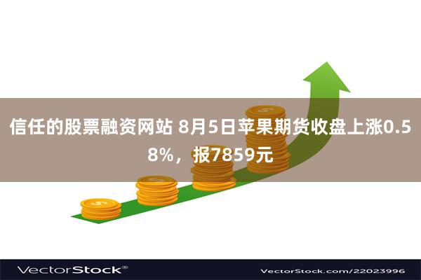 信任的股票融资网站 8月5日苹果期货收盘上涨0.58%，报7859元