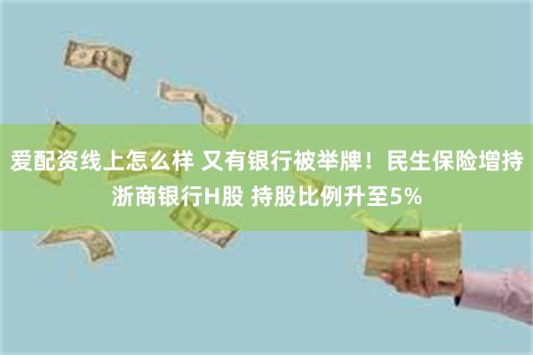 爱配资线上怎么样 又有银行被举牌！民生保险增持浙商银行H股 持股比例升至5%