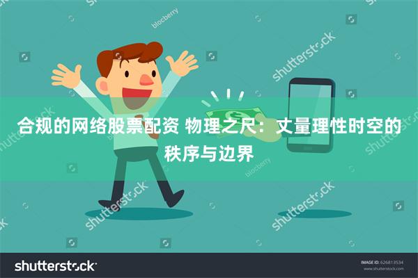 合规的网络股票配资 物理之尺：丈量理性时空的秩序与边界