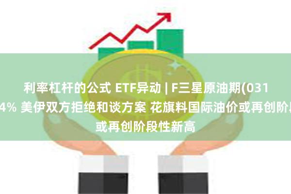 利率杠杆的公式 ETF异动 | F三星原油期(03175)涨超4% 美伊双方拒绝和谈方案 花旗料国际油价或再创阶段性新高