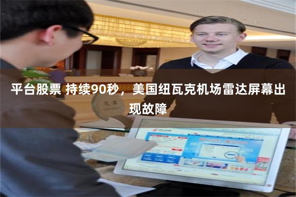 平台股票 持续90秒，美国纽瓦克机场雷达屏幕出现故障