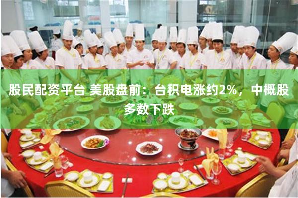 股民配资平台 美股盘前：台积电涨约2%，中概股多数下跌