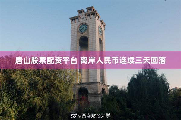 唐山股票配资平台 离岸人民币连续三天回落