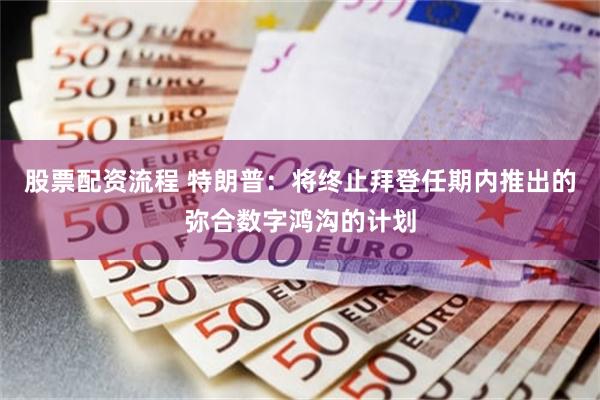 股票配资流程 特朗普：将终止拜登任期内推出的弥合数字鸿沟的计划