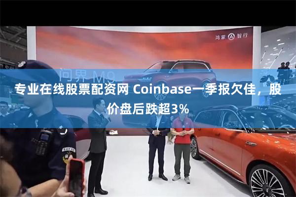 专业在线股票配资网 Coinbase一季报欠佳，股价盘后跌超3%