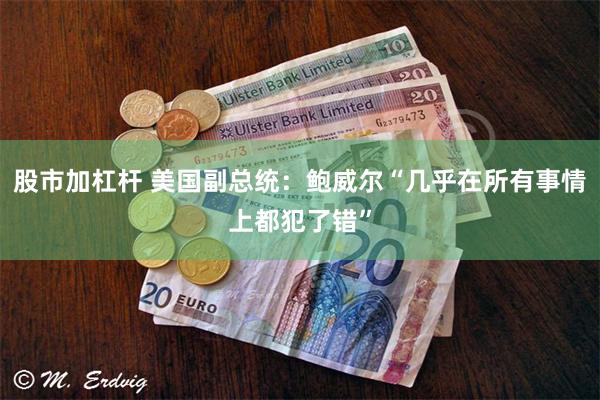 股市加杠杆 美国副总统：鲍威尔“几乎在所有事情上都犯了错”