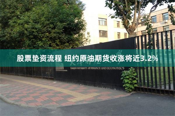 股票垫资流程 纽约原油期货收涨将近3.2%