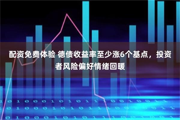 配资免费体验 德债收益率至少涨6个基点，投资者风险偏好情绪回暖