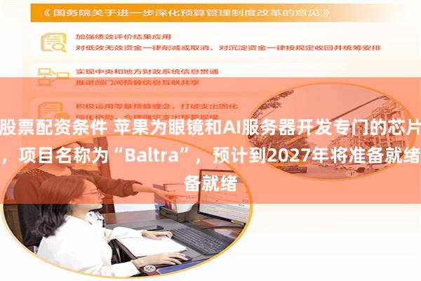 股票配资条件 苹果为眼镜和AI服务器开发专门的芯片，项目名称为“Baltra”，预计到2027年将准备就绪