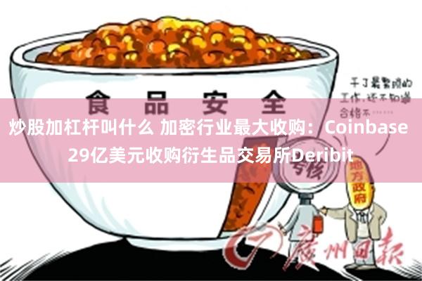 炒股加杠杆叫什么 加密行业最大收购：Coinbase 29亿美元收购衍生品交易所Deribit