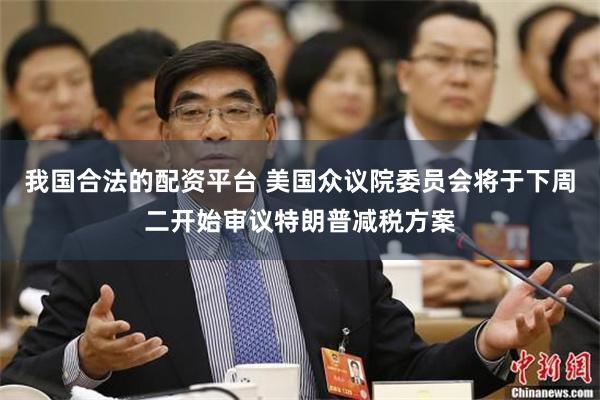 我国合法的配资平台 美国众议院委员会将于下周二开始审议特朗普减税方案