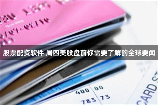 股票配资软件 周四美股盘前你需要了解的全球要闻