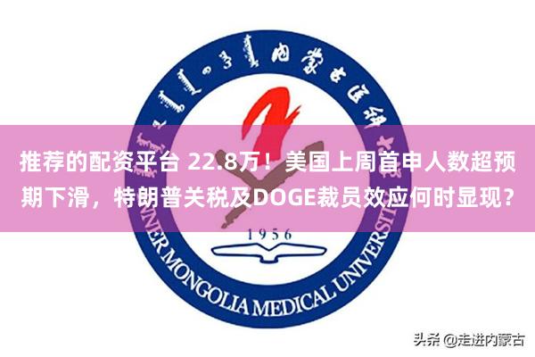 推荐的配资平台 22.8万！美国上周首申人数超预期下滑，特朗普关税及DOGE裁员效应何时显现？