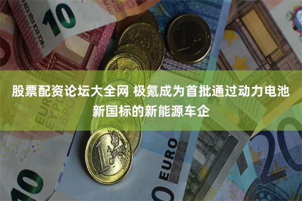 股票配资论坛大全网 极氪成为首批通过动力电池新国标的新能源车企