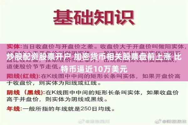 炒股配资股票开户 加密货币相关股票盘前上涨 比特币逼近10万美元