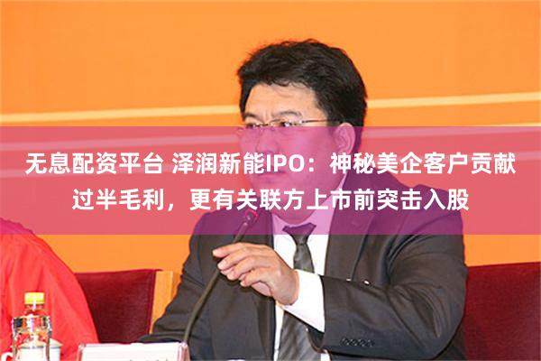 无息配资平台 泽润新能IPO：神秘美企客户贡献过半毛利，更有关联方上市前突击入股