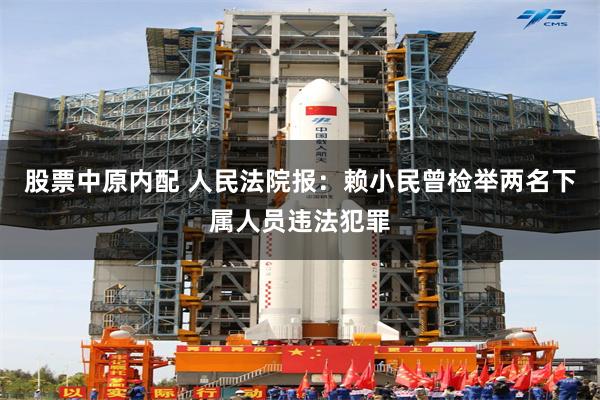 股票中原内配 人民法院报：赖小民曾检举两名下属人员违法犯罪