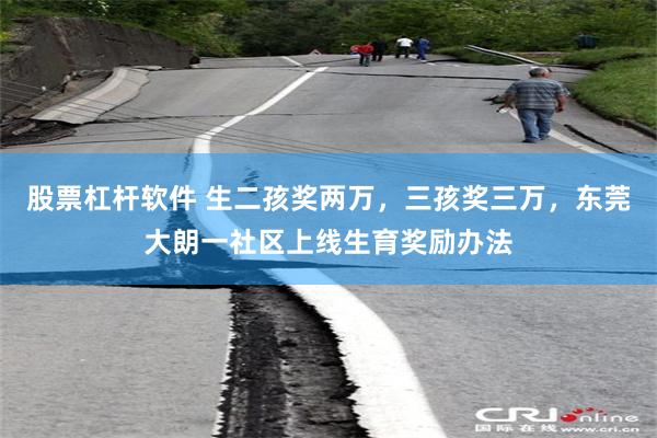 股票杠杆软件 生二孩奖两万，三孩奖三万，东莞大朗一社区上线生育奖励办法