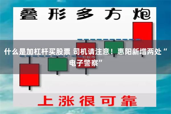 什么是加杠杆买股票 司机请注意！惠阳新增两处“电子警察”