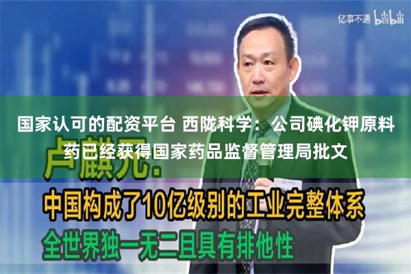 国家认可的配资平台 西陇科学：公司碘化钾原料药已经获得国家药品监督管理局批文