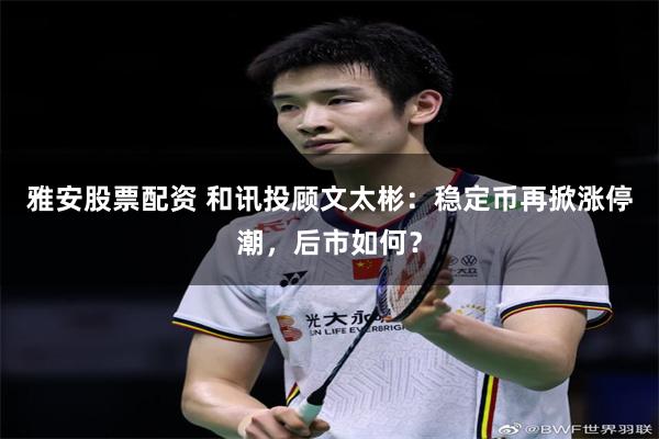 雅安股票配资 和讯投顾文太彬:稳定币再掀涨停潮,后市如何?