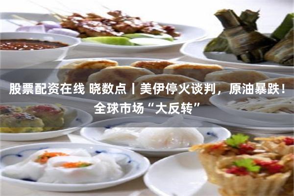 股票配资在线 晓数点丨美伊停火谈判，原油暴跌！全球市场“大反转”