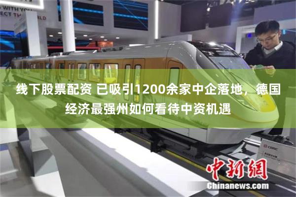 线下股票配资 已吸引1200余家中企落地，德国经济最强州如何看待中资机遇