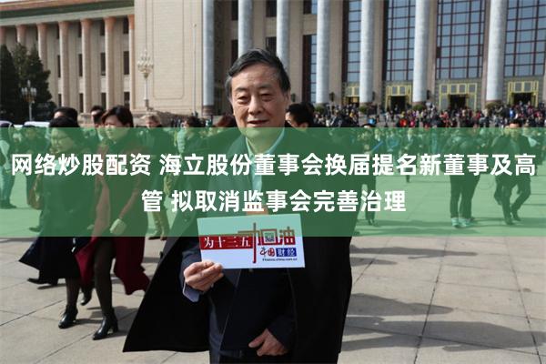 网络炒股配资 海立股份董事会换届提名新董事及高管 拟取消监事会完善治理