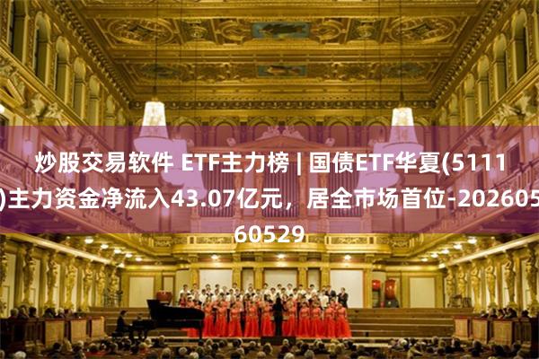 炒股交易软件 ETF主力榜 | 国债ETF华夏(511100)主力资金净流入43.07亿元，居全市场首位-20260529